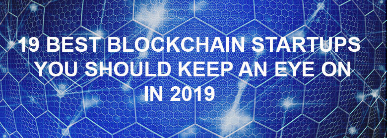19 Best Blockchain Startups you Should Keep an Eye on in 2019